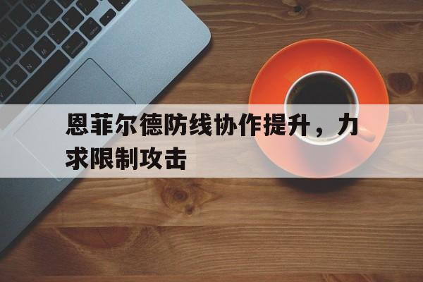 八戒体育-恩菲尔德防线协作提升，力求限制攻击的简单介绍